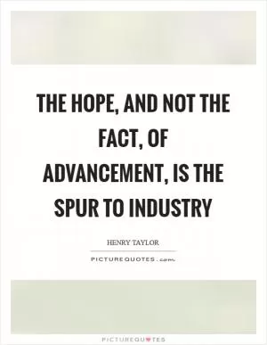 The hope, and not the fact, of advancement, is the spur to industry Picture Quote #1