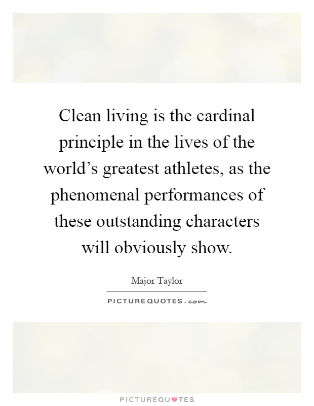 Clean living is the cardinal principle in the lives of the world's greatest athletes, as the phenomenal performances of these outstanding characters will obviously show Picture Quote #1