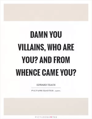 Damn you villains, who are you? And from whence came you? Picture Quote #1