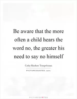 Be aware that the more often a child hears the word no, the greater his need to say no himself Picture Quote #1