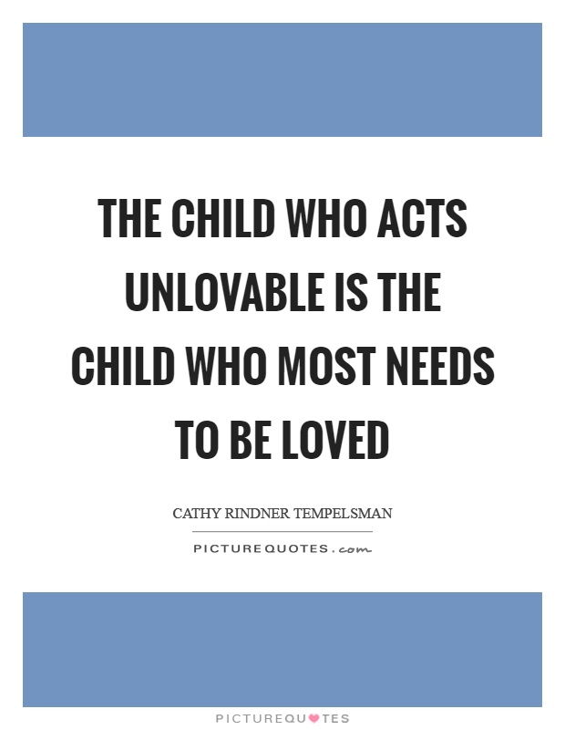 The child who acts unlovable is the child who most needs to be loved Picture Quote #1