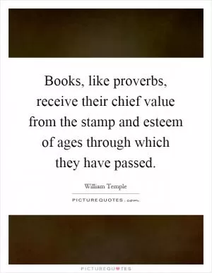Books, like proverbs, receive their chief value from the stamp and esteem of ages through which they have passed Picture Quote #1