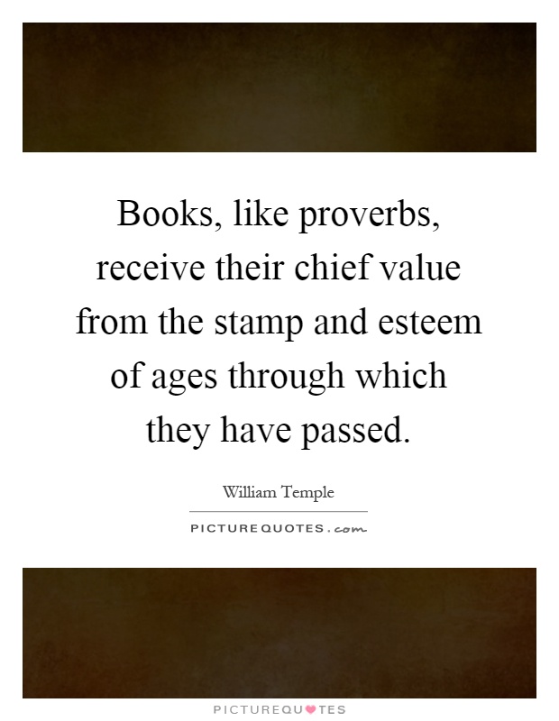 Books, like proverbs, receive their chief value from the stamp and esteem of ages through which they have passed Picture Quote #1