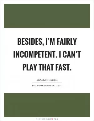 Besides, I’m fairly incompetent. I can’t play that fast Picture Quote #1
