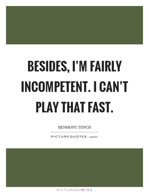Besides, I'm fairly incompetent. I can't play that fast Picture Quote #1