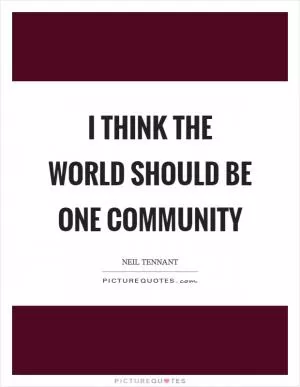 I think the world should be one community Picture Quote #1