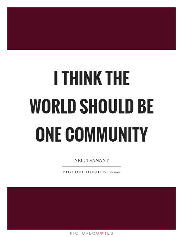I think the world should be one community Picture Quote #1