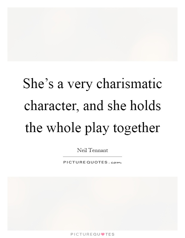 She's a very charismatic character, and she holds the whole play together Picture Quote #1