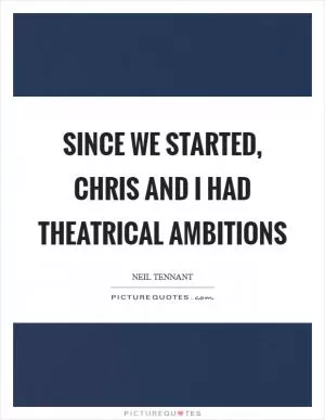 Since we started, chris and I had theatrical ambitions Picture Quote #1