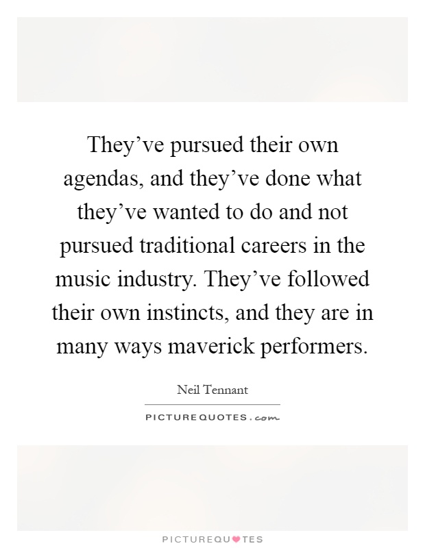 They've pursued their own agendas, and they've done what they've wanted to do and not pursued traditional careers in the music industry. They've followed their own instincts, and they are in many ways maverick performers Picture Quote #1