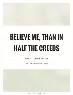 Believe me, than in half the creeds Picture Quote #1