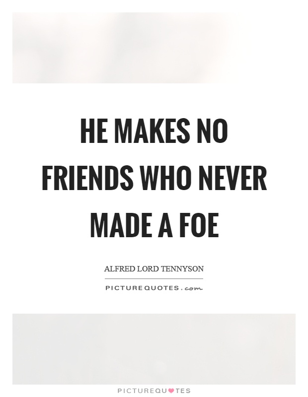 He makes no friends who never made a foe Picture Quote #1