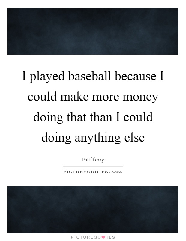 I played baseball because I could make more money doing that than I could doing anything else Picture Quote #1
