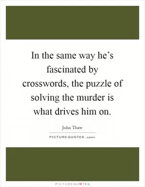 In the same way he’s fascinated by crosswords, the puzzle of solving the murder is what drives him on Picture Quote #1