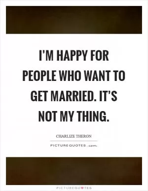 I’m happy for people who want to get married. It’s not my thing Picture Quote #1