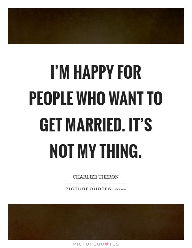 I'm happy for people who want to get married. It's not my thing Picture Quote #1