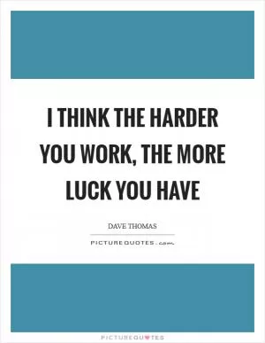 I think the harder you work, the more luck you have Picture Quote #1