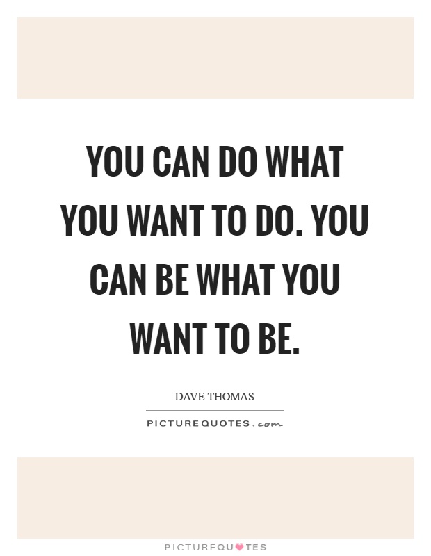 You can do what you want to do. You can be what you want to be Picture Quote #1