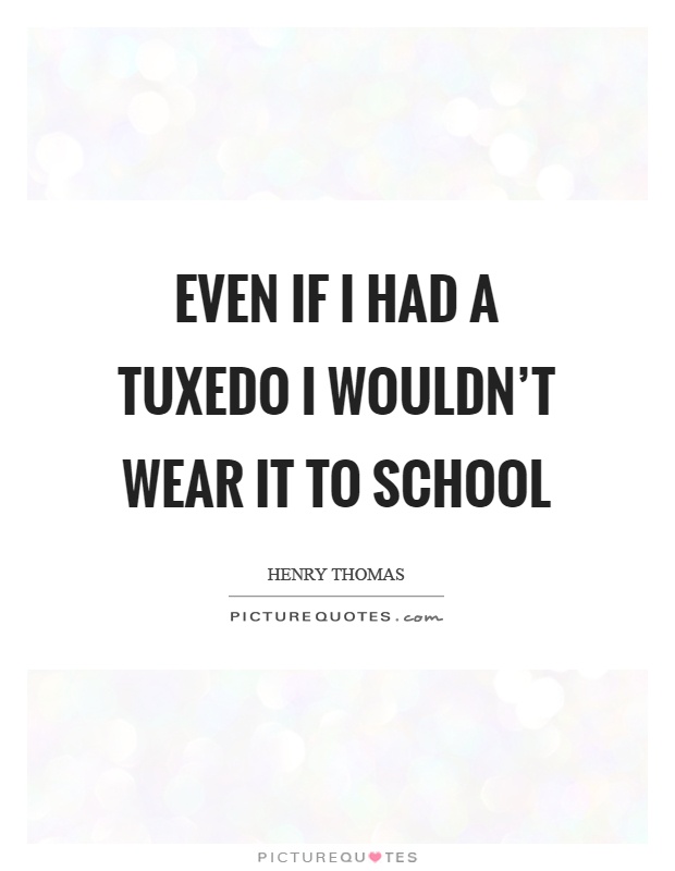 Even if I had a tuxedo I wouldn't wear it to school Picture Quote #1