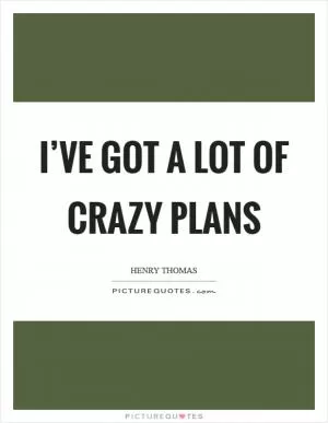 I’ve got a lot of crazy plans Picture Quote #1