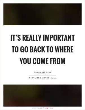 It’s really important to go back to where you come from Picture Quote #1