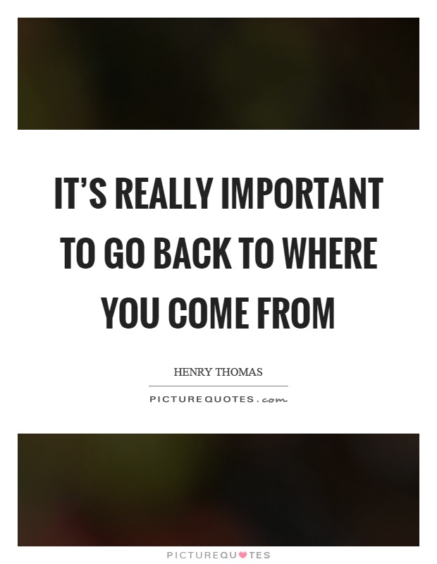 It's really important to go back to where you come from Picture Quote #1