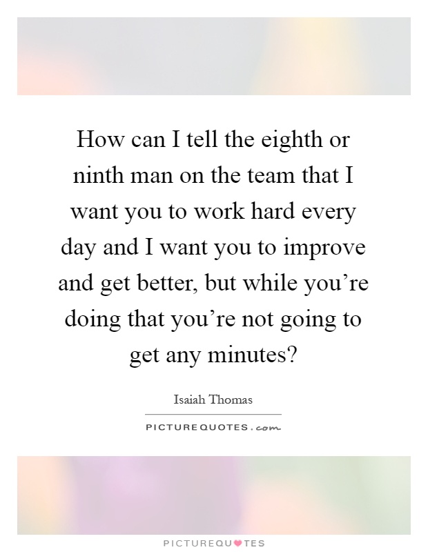 How can I tell the eighth or ninth man on the team that I want you to work hard every day and I want you to improve and get better, but while you're doing that you're not going to get any minutes? Picture Quote #1