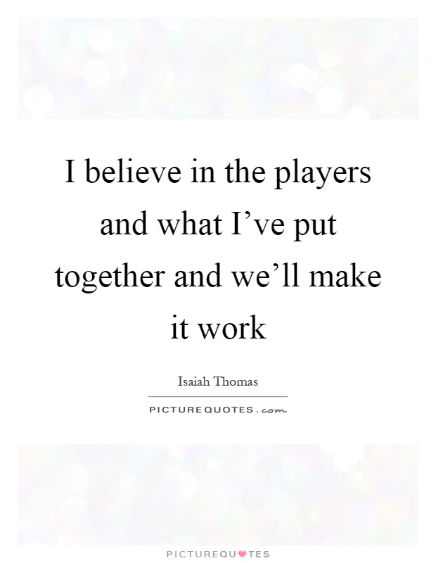 I believe in the players and what I've put together and we'll make it work Picture Quote #1