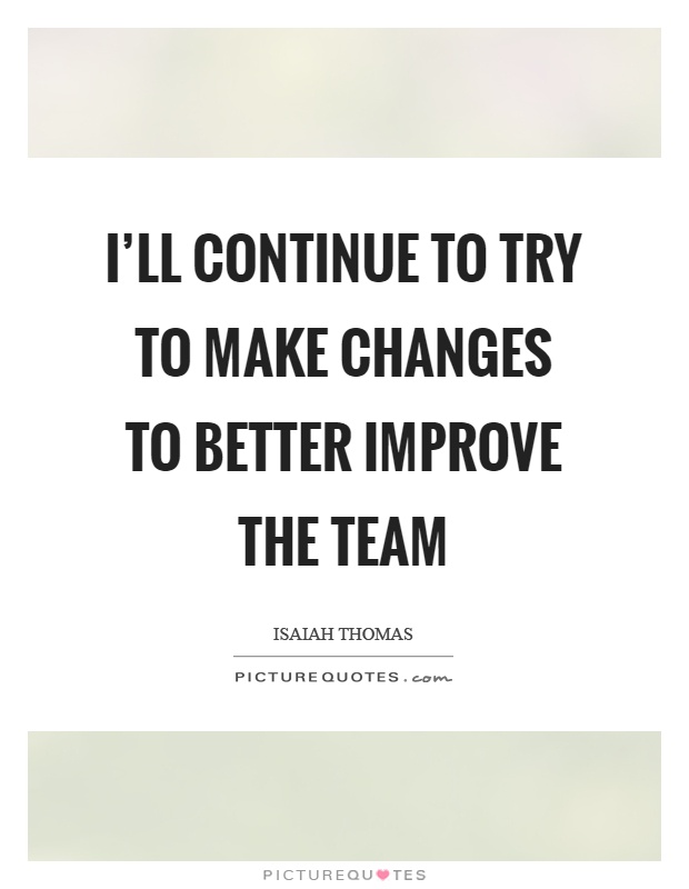 I'll continue to try to make changes to better improve the team Picture Quote #1