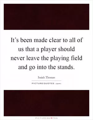 It’s been made clear to all of us that a player should never leave the playing field and go into the stands Picture Quote #1