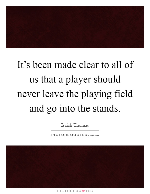 It's been made clear to all of us that a player should never leave the playing field and go into the stands Picture Quote #1