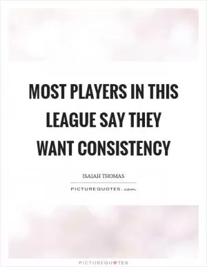 Most players in this league say they want consistency Picture Quote #1