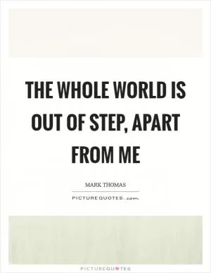 The whole world is out of step, apart from me Picture Quote #1