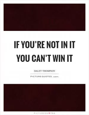 If you’re not in it you can’t win it Picture Quote #1