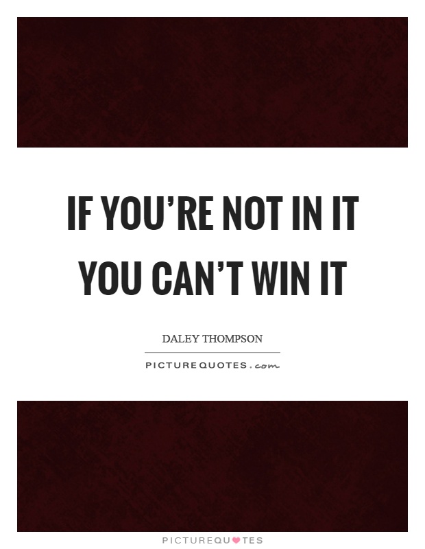 If you're not in it you can't win it Picture Quote #1
