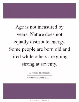 Age is not measured by years. Nature does not equally distribute energy. Some people are born old and tired while others are going strong at seventy Picture Quote #1