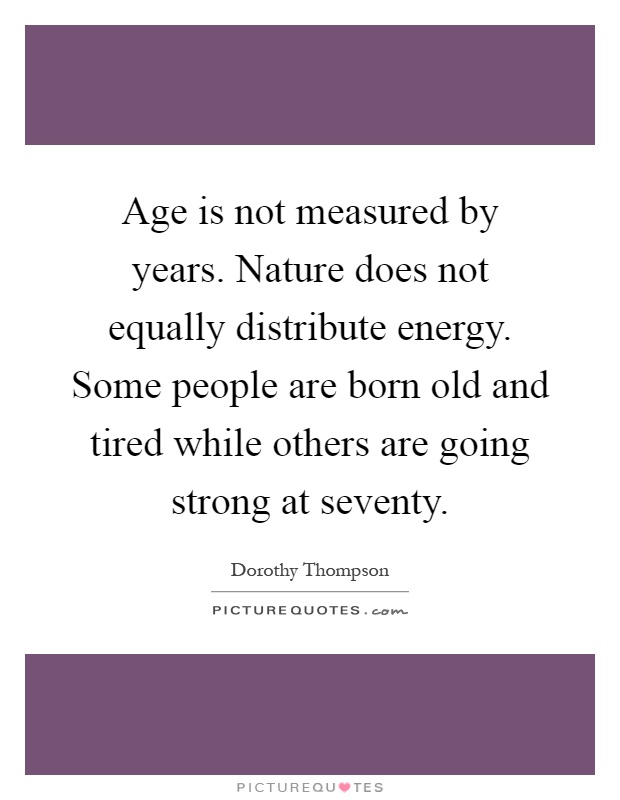 Age is not measured by years. Nature does not equally distribute energy. Some people are born old and tired while others are going strong at seventy Picture Quote #1