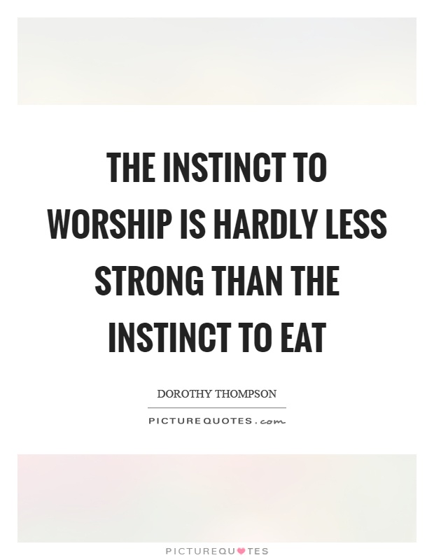 The instinct to worship is hardly less strong than the instinct to eat Picture Quote #1