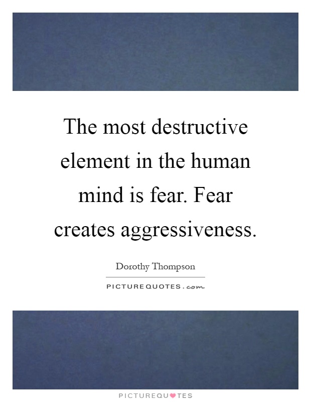 The most destructive element in the human mind is fear. Fear creates aggressiveness Picture Quote #1