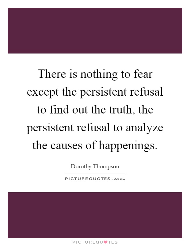 There is nothing to fear except the persistent refusal to find out the truth, the persistent refusal to analyze the causes of happenings Picture Quote #1