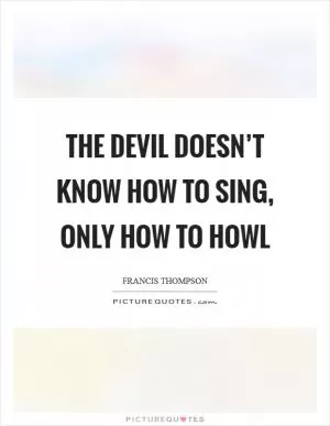 The devil doesn’t know how to sing, only how to howl Picture Quote #1