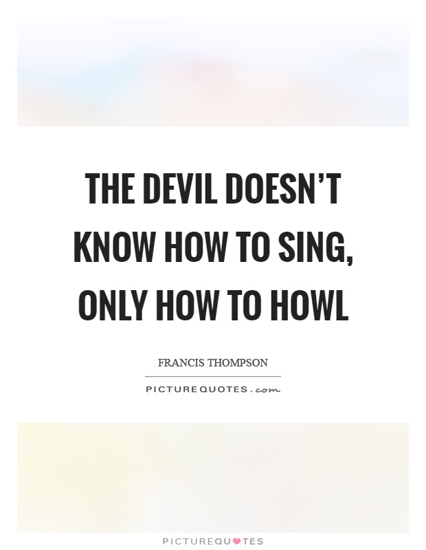 The devil doesn't know how to sing, only how to howl Picture Quote #1