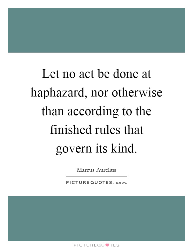 Let no act be done at haphazard, nor otherwise than according to the finished rules that govern its kind Picture Quote #1