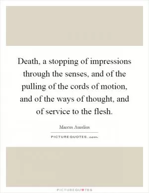 Death, a stopping of impressions through the senses, and of the pulling of the cords of motion, and of the ways of thought, and of service to the flesh Picture Quote #1