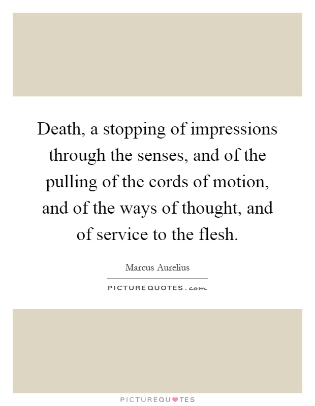 Death, a stopping of impressions through the senses, and of the pulling of the cords of motion, and of the ways of thought, and of service to the flesh Picture Quote #1