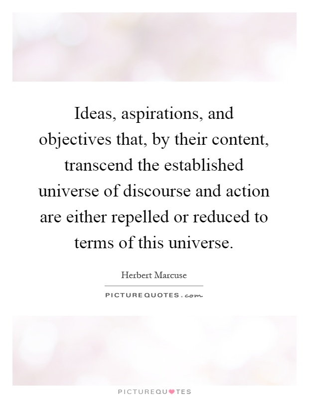 Ideas, aspirations, and objectives that, by their content, transcend the established universe of discourse and action are either repelled or reduced to terms of this universe Picture Quote #1