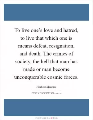 To live one’s love and hatred, to live that which one is means defeat, resignation, and death. The crimes of society, the hell that man has made or man become unconquerable cosmic forces Picture Quote #1