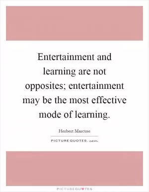 Entertainment and learning are not opposites; entertainment may be the most effective mode of learning Picture Quote #1