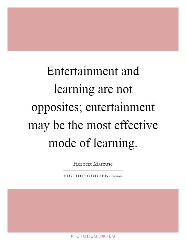 Entertainment and learning are not opposites; entertainment may be the most effective mode of learning Picture Quote #1