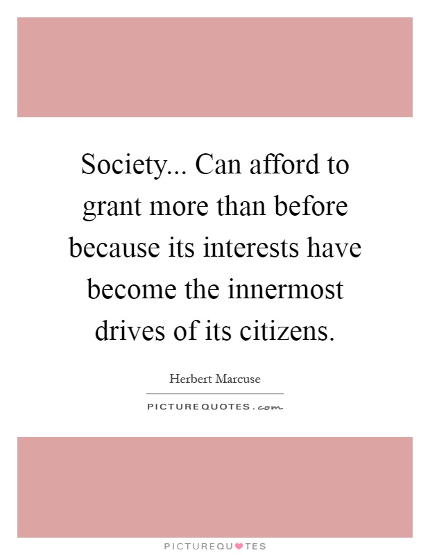 Society... Can afford to grant more than before because its interests have become the innermost drives of its citizens Picture Quote #1